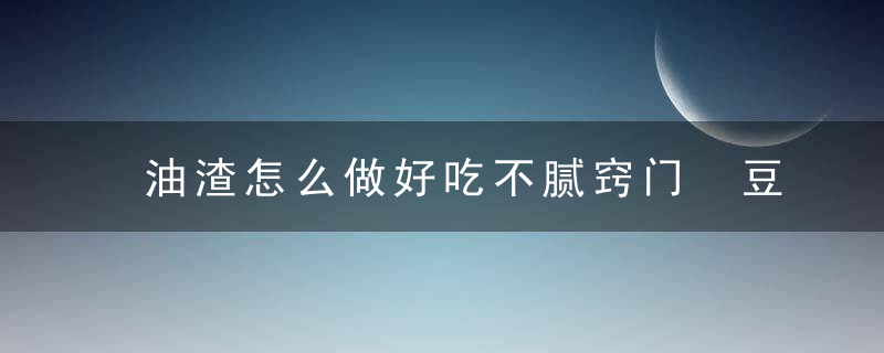 油渣怎么做好吃不腻窍门 豆豉炒油渣的做法